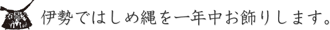 伊勢ではしめ縄を一年中お飾りします。