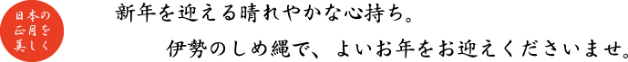 新年を迎える晴れやかな心持ち。伊勢のしめ縄で、よいお年をお迎えくださいませ。